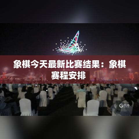 象棋今天最新比赛结果：象棋赛程安排 