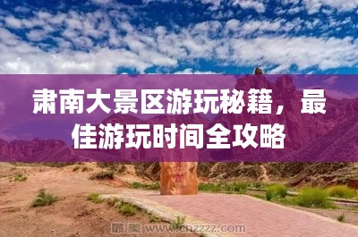 肃南大景区游玩秘籍，最佳游玩时间全攻略