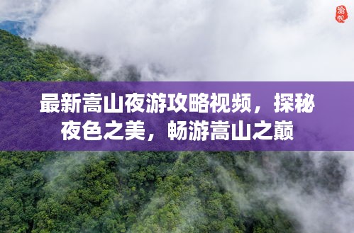 最新嵩山夜游攻略视频，探秘夜色之美，畅游嵩山之巅