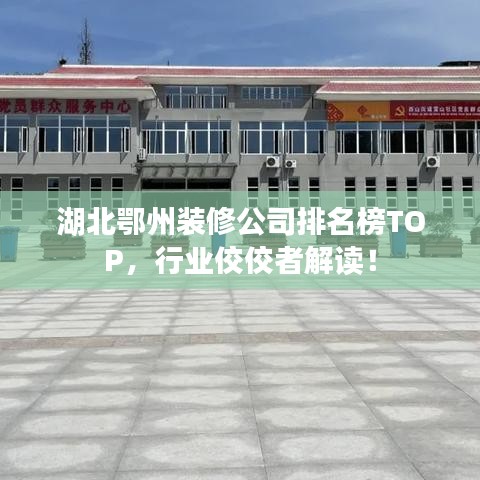 湖北鄂州装修公司排名榜TOP，行业佼佼者解读！