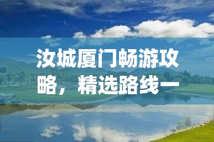 汝城厦门畅游攻略，精选路线一网打尽！