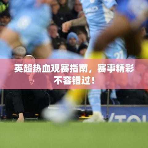 英超热血观赛指南，赛事精彩不容错过！
