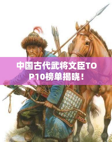中国古代武将文臣TOP10榜单揭晓！