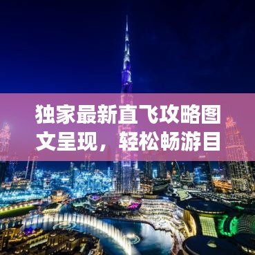 独家最新直飞攻略图文呈现，轻松畅游目的地，出行无忧！