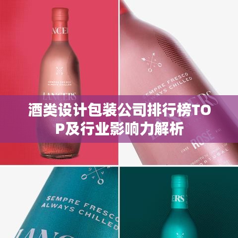 酒类设计包装公司排行榜TOP及行业影响力解析