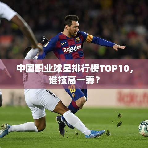中国职业球星排行榜TOP10，谁技高一筹？