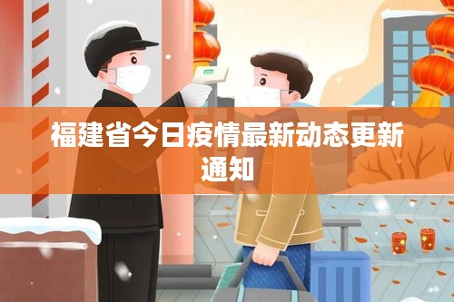 福建省今日疫情最新动态更新通知