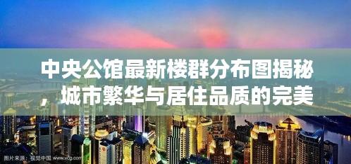 中央公馆最新楼群分布图揭秘，城市繁华与居住品质的完美融合