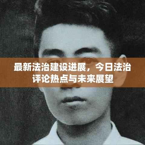最新法治建设进展，今日法治评论热点与未来展望
