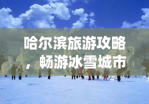 哈尔滨旅游攻略，畅游冰雪城市必知指南
