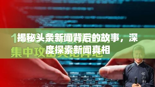 揭秘头条新闻背后的故事，深度探索新闻真相