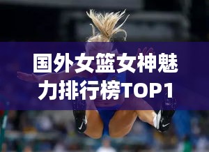 国外女篮女神魅力排行榜TOP10