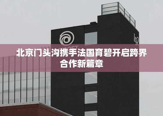北京门头沟携手法国育碧开启跨界合作新篇章