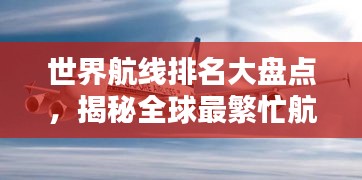 世界航线排名大盘点，揭秘全球最繁忙航空线路