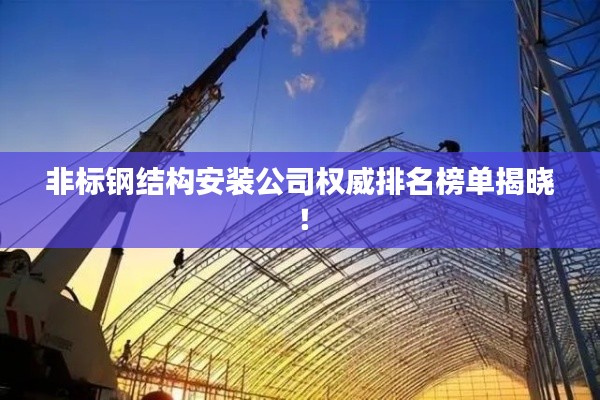 非标钢结构安装公司权威排名榜单揭晓！