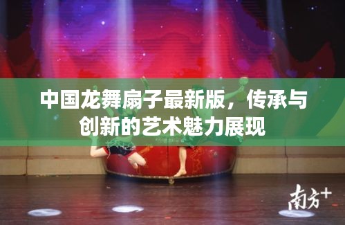 中国龙舞扇子最新版，传承与创新的艺术魅力展现