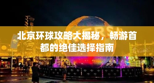 北京环球攻略大揭秘，畅游首都的绝佳选择指南