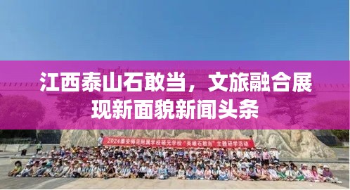 江西泰山石敢当，文旅融合展现新面貌新闻头条