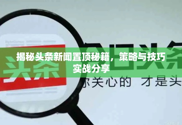 揭秘头条新闻置顶秘籍，策略与技巧实战分享