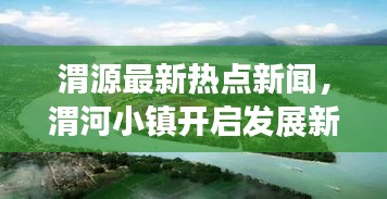 渭源最新热点新闻，渭河小镇开启发展新篇章