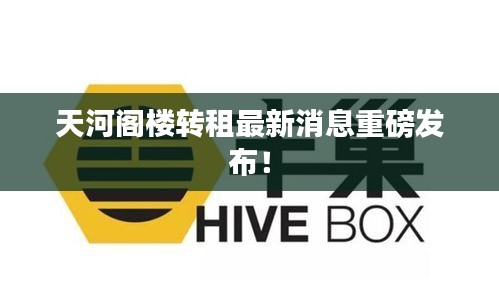 天河阁楼转租最新消息重磅发布！