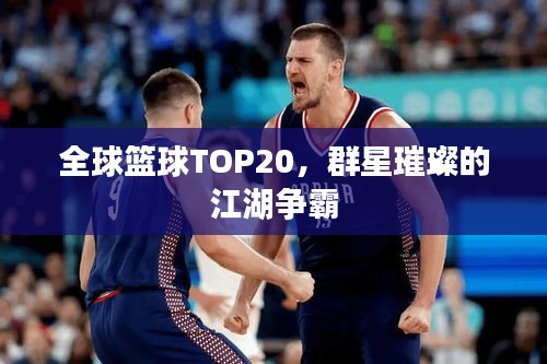 全球篮球TOP20，群星璀璨的江湖争霸