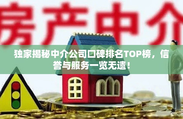 独家揭秘中介公司口碑排名TOP榜，信誉与服务一览无遗！