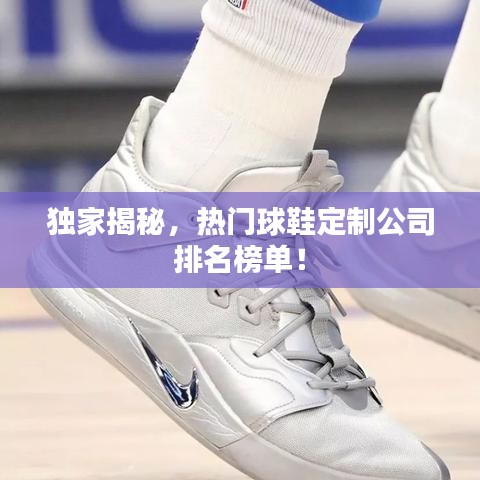 独家揭秘，热门球鞋定制公司排名榜单！