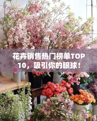 花卉销售热门榜单TOP10，吸引你的眼球！