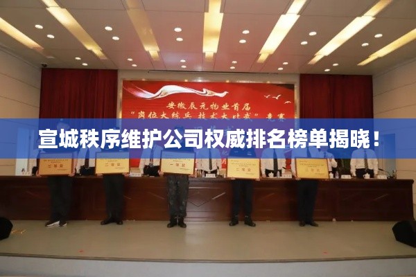 宣城秩序维护公司权威排名榜单揭晓！