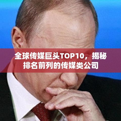 全球传媒巨头TOP10，揭秘排名前列的传媒类公司