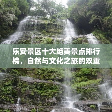 乐安景区十大绝美景点排行榜，自然与文化之旅的双重魅力探索