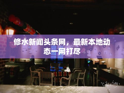 修水新闻头条网，最新本地动态一网打尽
