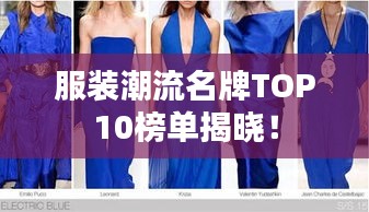 服装潮流名牌TOP10榜单揭晓！