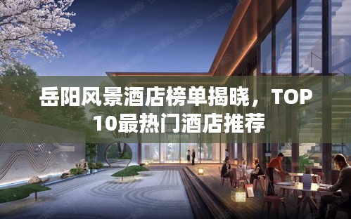 岳阳风景酒店榜单揭晓，TOP 10最热门酒店推荐