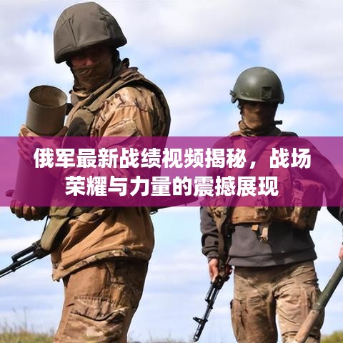 俄军最新战绩视频揭秘，战场荣耀与力量的震撼展现