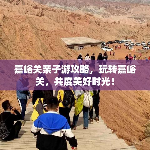 嘉峪关亲子游攻略，玩转嘉峪关，共度美好时光！