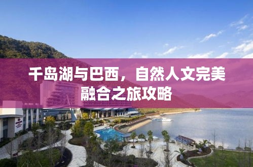 千岛湖与巴西，自然人文完美融合之旅攻略
