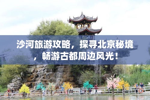 沙河旅游攻略，探寻北京秘境，畅游古都周边风光！