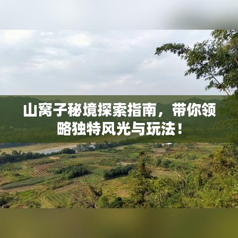 山窝子秘境探索指南，带你领略独特风光与玩法！
