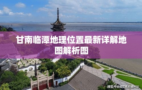 甘南临潭地理位置最新详解地图解析图