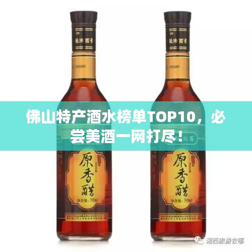 佛山特产酒水榜单TOP10，必尝美酒一网打尽！