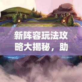 新阵容玩法攻略大揭秘，助你轻松掌握最新技巧！