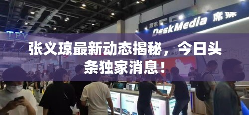 张义琼最新动态揭秘，今日头条独家消息！