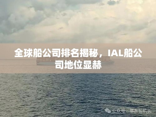 全球船公司排名揭秘，IAL船公司地位显赫