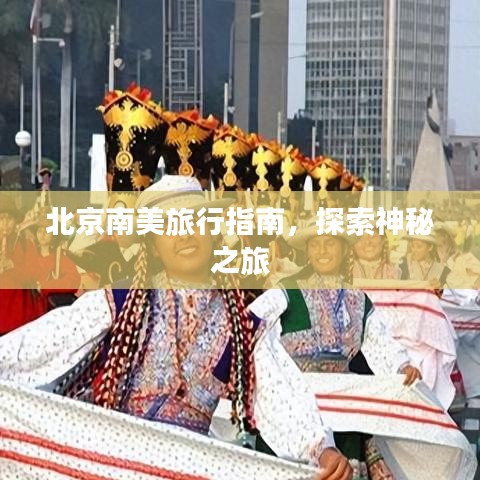 北京南美旅行指南，探索神秘之旅
