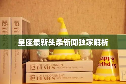 星座最新头条新闻独家解析