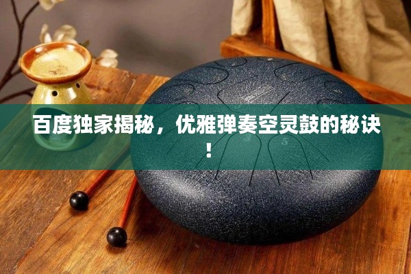 百度独家揭秘，优雅弹奏空灵鼓的秘诀！