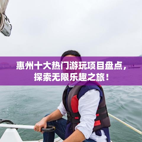 惠州十大热门游玩项目盘点，探索无限乐趣之旅！