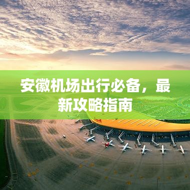 安徽机场出行必备，最新攻略指南